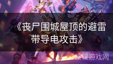 《丧尸围城屋顶的避雷带导电攻击》 《丧尸围城屋顶的避雷带导电攻击》