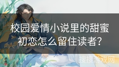 校园爱情小说里的甜蜜初恋怎么留住读者？