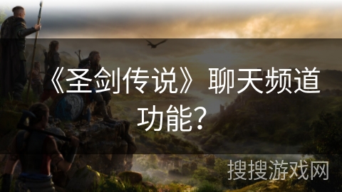 《圣剑传说》聊天频道功能？