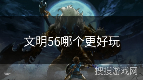 文明56哪个更好玩