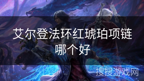 艾尔登法环红琥珀项链哪个好