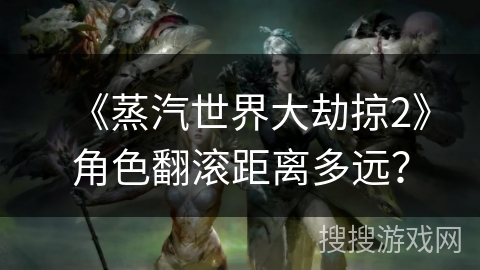 《蒸汽世界大劫掠2》角色翻滚距离多远？
