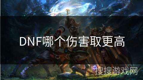 DNF哪个伤害取更高 DNF哪个伤害取更高