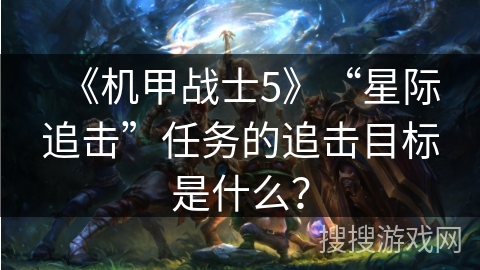 《机甲战士5》“星际追击”任务的追击目标是什么? 《机甲战士5》“星际追击”任务的追击目标是什么?
