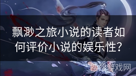 飘渺之旅小说的读者如何评价小说的娱乐性？