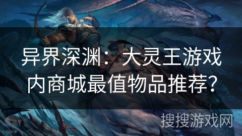 异界深渊：大灵王游戏内商城最值物品推荐？