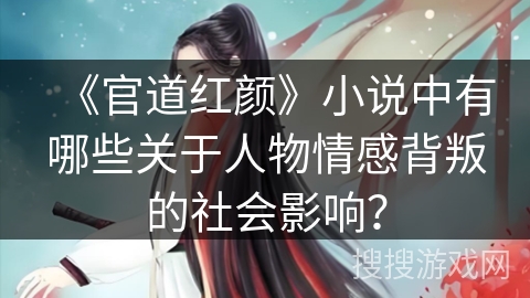 《官道红颜》小说中有哪些关于人物情感背叛的社会影响？