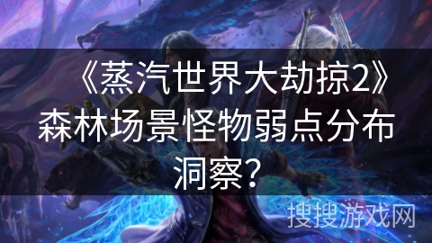 《蒸汽世界大劫掠2》森林场景怪物弱点分布洞察？