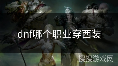 dnf哪个职业穿西装 dnf哪个职业穿西装