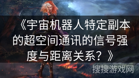 《宇宙机器人特定副本的超空间通讯的信号强度与距离关系？》