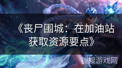 《丧尸围城:在加油站获取资源要点》 《丧尸围城:在加油站获取资源要点》