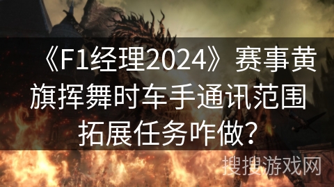 《F1经理2024》赛事黄旗挥舞时车手通讯范围拓展任务咋做? 《F1经理2024》赛事黄旗挥舞时车手通讯范围拓展任务咋做?