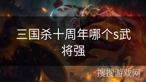 三国杀十周年哪个s武将强 三国杀十周年哪个s武将强