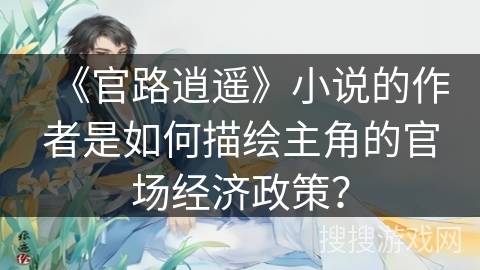《官路逍遥》小说的作者是如何描绘主角的官场经济政策？