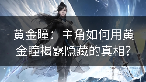 黄金瞳：主角如何用黄金瞳揭露隐藏的真相？