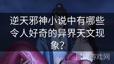 逆天邪神小说中有哪些令人好奇的异界天文现象? 逆天邪神小说中有哪些令人好奇的异界天文现象?