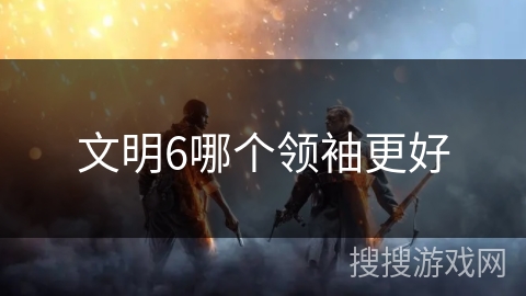 文明6哪个领袖更好