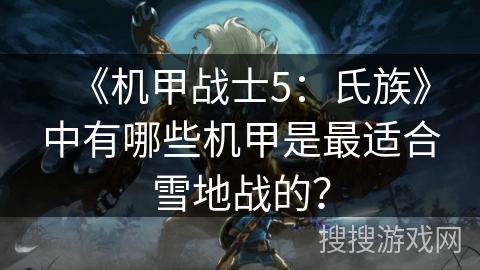 《机甲战士5：氏族》中有哪些机甲是最适合雪地战的？