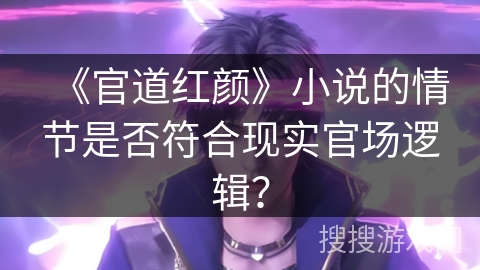 《官道红颜》小说的情节是否符合现实官场逻辑？