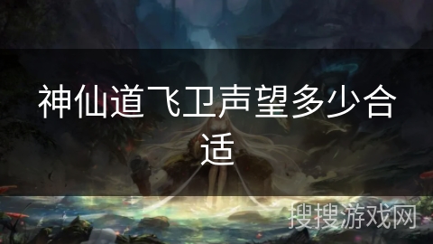 神仙道飞卫声望多少合适