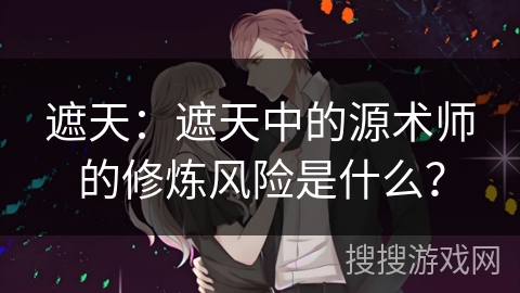 遮天：遮天中的源术师的修炼风险是什么？