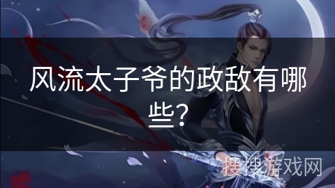 风流太子爷的政敌有哪些？