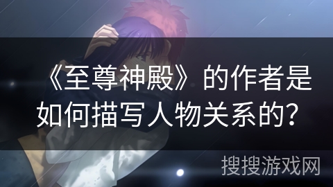 《至尊神殿》的作者是如何描写人物关系的？