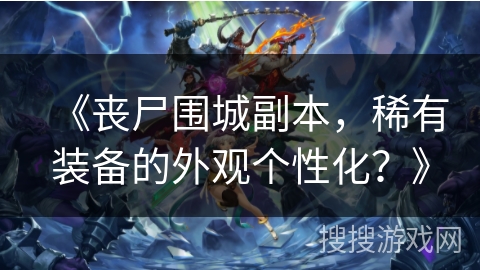 《丧尸围城副本，稀有装备的外观个性化？》