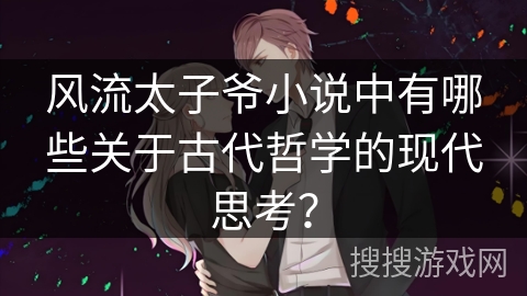 风流太子爷小说中有哪些关于古代哲学的现代思考？