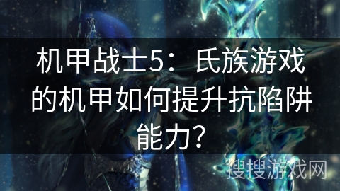 机甲战士5：氏族游戏的机甲如何提升抗陷阱能力？