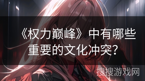 《权力巅峰》中有哪些重要的文化冲突？
