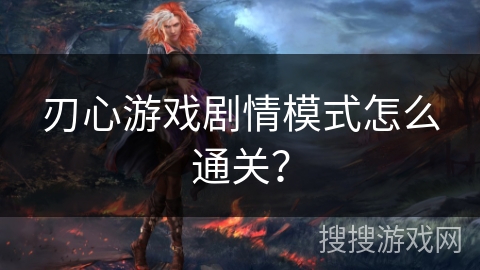 刃心游戏剧情模式怎么通关？