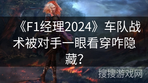 《F1经理2024》车队战术被对手一眼看穿咋隐藏？