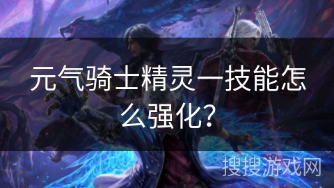 元气骑士精灵一技能怎么强化？