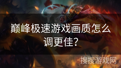 巅峰极速游戏画质怎么调更佳？