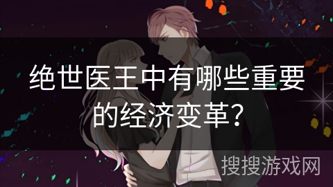 绝世医王中有哪些重要的经济变革？