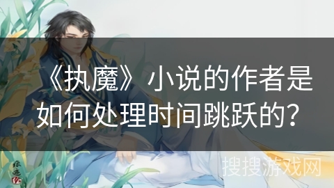 《执魔》小说的作者是如何处理时间跳跃的？