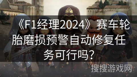 《F1经理2024》赛车轮胎磨损预警自动修复任务可行吗？