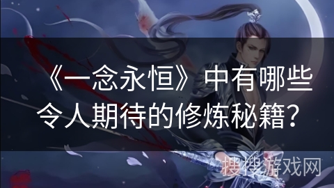 《一念永恒》中有哪些令人期待的修炼秘籍？