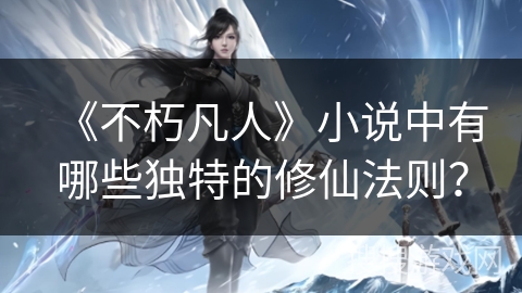 《不朽凡人》小说中有哪些独特的修仙法则？