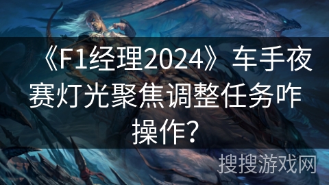 《F1经理2024》车手夜赛灯光聚焦调整任务咋操作？