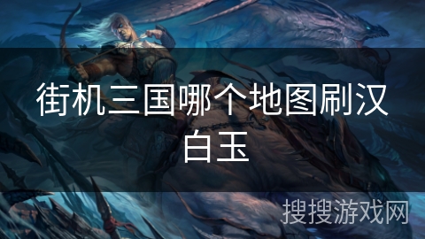 街机三国哪个地图刷汉白玉