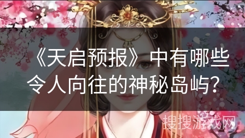 《天启预报》中有哪些令人向往的神秘岛屿？