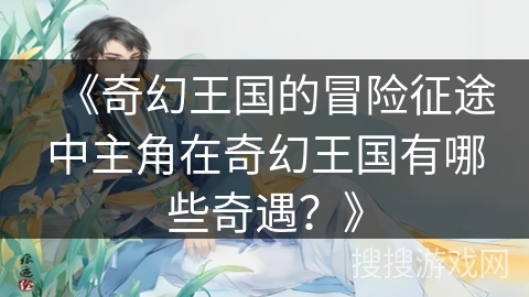 《奇幻王国的冒险征途中主角在奇幻王国有哪些奇遇？》