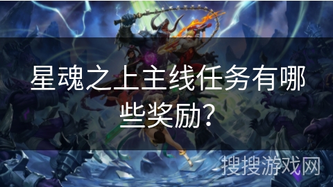 星魂之上主线任务有哪些奖励？