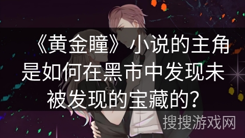 《黄金瞳》小说的主角是如何在黑市中发现未被发现的宝藏的？