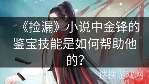 《捡漏》小说中金锋的鉴宝技能是如何帮助他的？