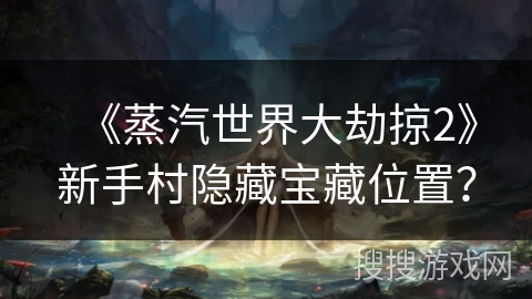 《蒸汽世界大劫掠2》新手村隐藏宝藏位置？