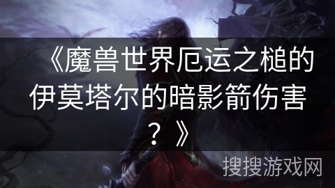 《魔兽世界厄运之槌的伊莫塔尔的暗影箭伤害？》