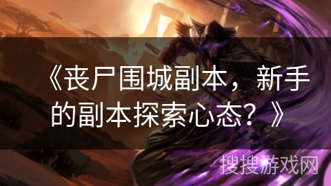 《丧尸围城副本，新手的副本探索心态？》